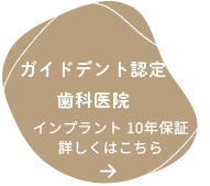 ガイドデント認定歯科医院 インプラント10年保証 詳しくはこちら