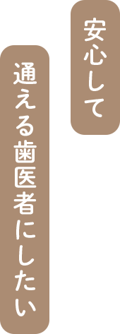 安心して通える歯医者にしたい｜まつのき歯科クリニック