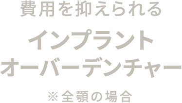 費用を抑えられる インプラントオーバーデンチャー ※全顎の場合